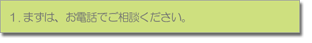 まずはお電話でご相談ください